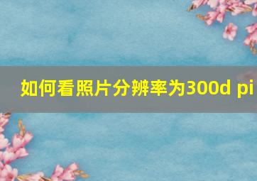 如何看照片分辨率为300d pi